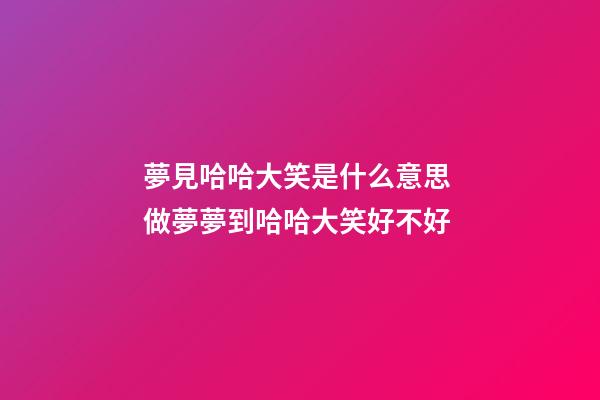 夢見哈哈大笑是什么意思 做夢夢到哈哈大笑好不好